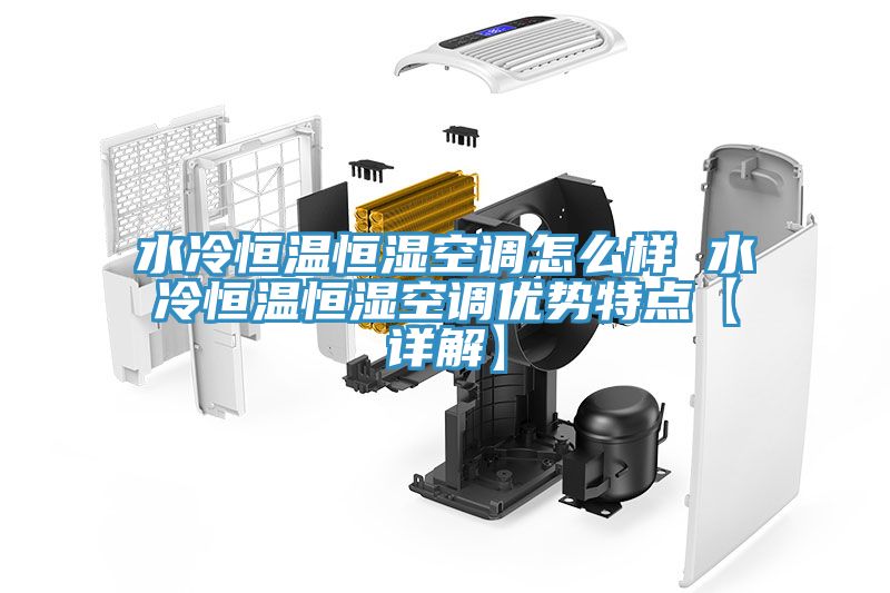 水冷恒溫恒濕空調怎么樣 水冷恒溫恒濕空調優(yōu)勢特點【詳解】