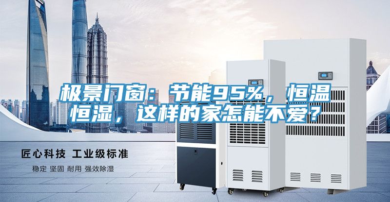 極景門窗：節能95%，恒溫恒濕，這樣的家怎能不愛？