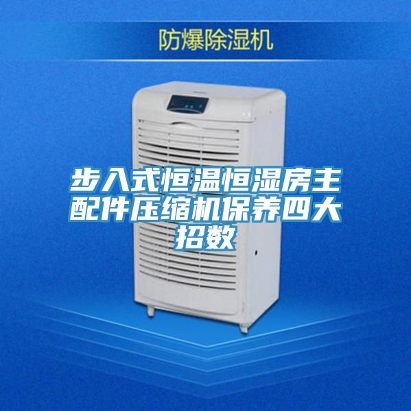步入式恒溫恒濕房主配件壓縮機保養(yǎng)四大招數(shù)