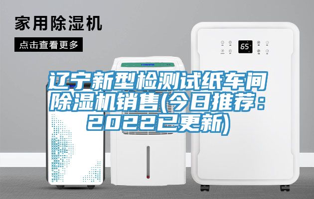 遼寧新型檢測試紙車間除濕機(jī)銷售(今日推薦：2022已更新)