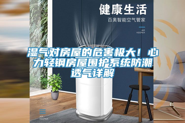 濕氣對房屋的危害極大!心力輕鋼房屋圍護系統防潮透氣詳解