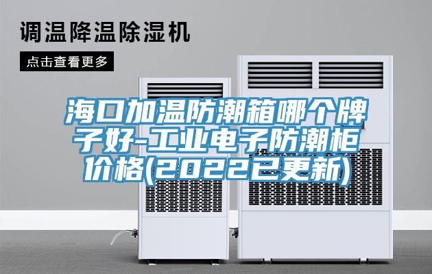海口加溫防潮箱哪個牌子好-工業電子防潮柜價格(2022已更新)