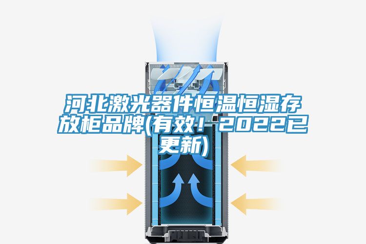 河北激光器件恒溫恒濕存放柜品牌(有效！2022已更新)