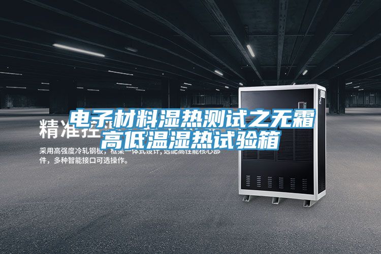 電子材料濕熱測(cè)試之無(wú)霜高低溫濕熱試驗(yàn)箱