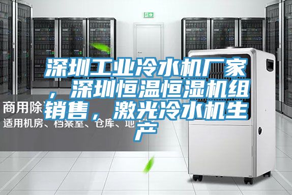 深圳工業冷水機廠家，深圳恒溫恒濕機組銷售，激光冷水機生產