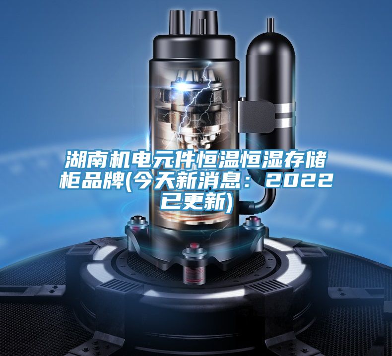 湖南機電元件恒溫恒濕存儲柜品牌(今天新消息：2022已更新)