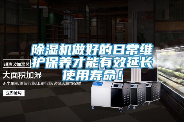 除濕機做好的日常維護保養才能有效延長使用壽命!