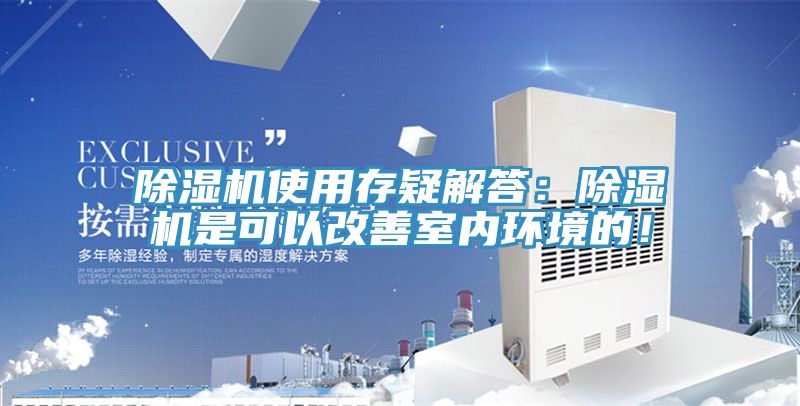 除濕機(jī)使用存疑解答：除濕機(jī)是可以改善室內(nèi)環(huán)境的！