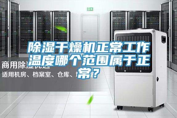 除濕干燥機正常工作溫度哪個范圍屬于正常？