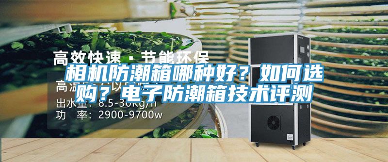 相機(jī)防潮箱哪種好？如何選購(gòu)？電子防潮箱技術(shù)評(píng)測(cè)