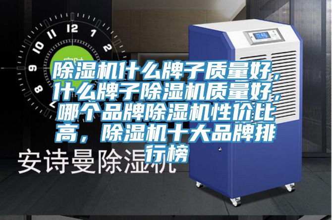 除濕機什么牌子質(zhì)量好，什么牌子除濕機質(zhì)量好，哪個品牌除濕機性價比高，除濕機十大品牌排行榜