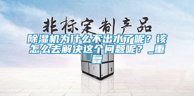 除濕機(jī)為什么不出水了呢？該怎么去解決這個(gè)問(wèn)題呢？_重復(fù)