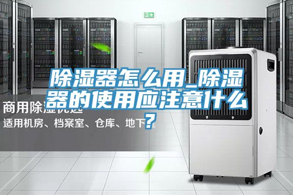除濕器怎么用_除濕器的使用應注意什么？