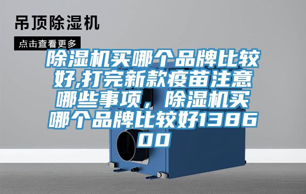 除濕機買哪個品牌比較好,打完新款疫苗注意哪些事項，除濕機買哪個品牌比較好138600