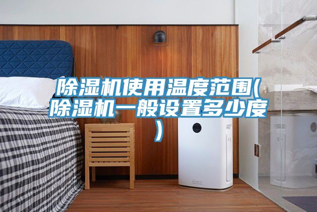 除濕機(jī)使用溫度范圍(除濕機(jī)一般設(shè)置多少度)