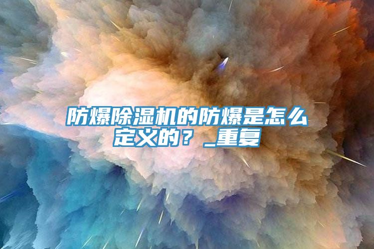防爆除濕機的防爆是怎么定義的？_重復(fù)