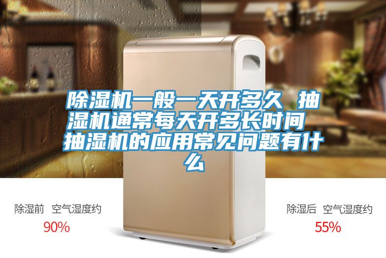 除濕機一般一天開多久 抽濕機通常每天開多長時間 抽濕機的應用常見問題有什么