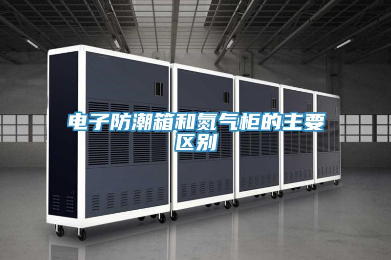 電子防潮箱和氮氣柜的主要區別