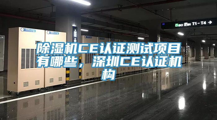 除濕機(jī)CE認(rèn)證測試項目有哪些，深圳CE認(rèn)證機(jī)構(gòu)