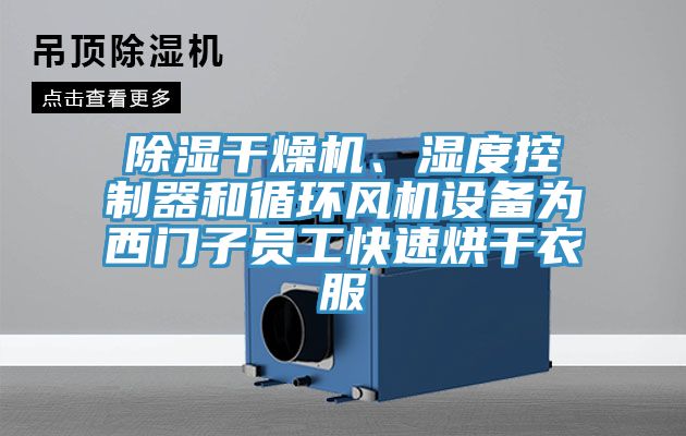 除濕干燥機、濕度控制器和循環風機設備為西門子員工快速烘干衣服