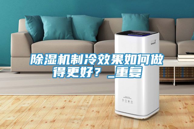 除濕機(jī)制冷效果如何做得更好？_重復(fù)