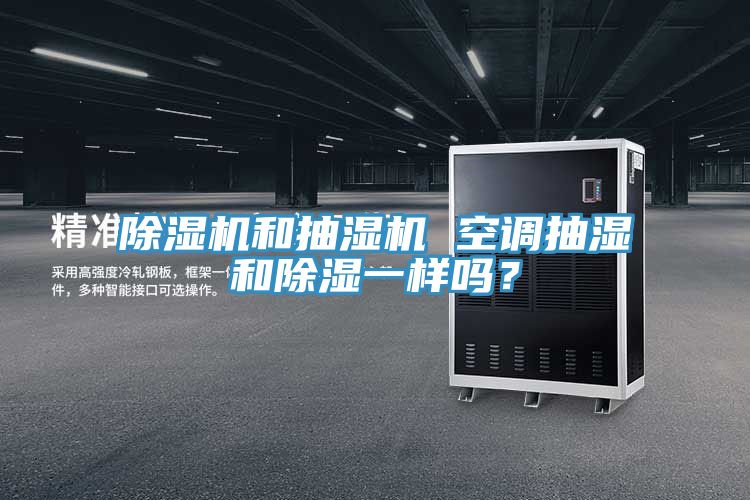 除濕機(jī)和抽濕機(jī) 空調(diào)抽濕和除濕一樣嗎？