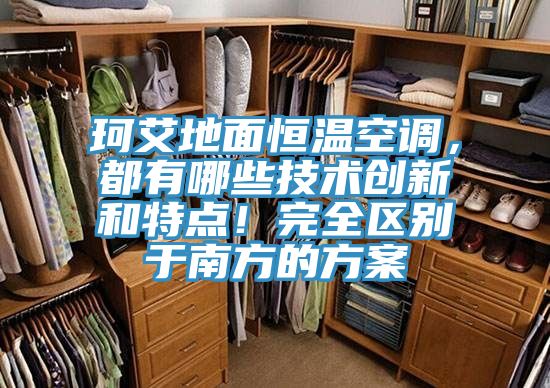 珂艾地面恒溫空調(diào)，都有哪些技術(shù)創(chuàng)新和特點(diǎn)！完全區(qū)別于南方的方案