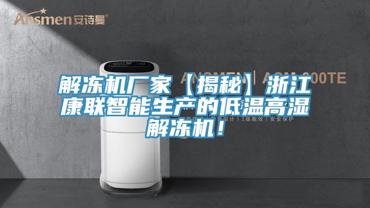 解凍機廠家【揭秘】浙江康聯智能生產的低溫高濕解凍機!