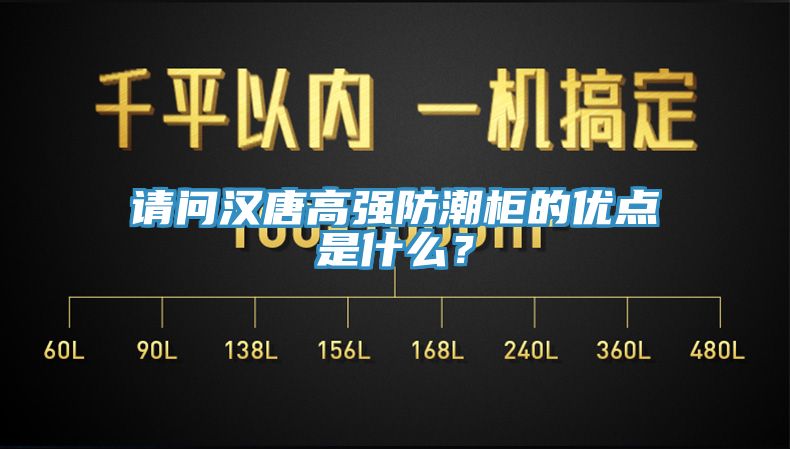 請問漢唐高強防潮柜的優點是什么?