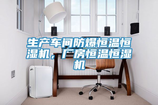 生產(chǎn)車間防爆恒溫恒濕機(jī)，廠房恒溫恒濕機(jī)