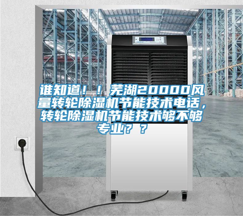 誰知道!!蕪湖20000風量轉輪除濕機節能技術電話,轉輪除濕機節能技術夠不夠專業??