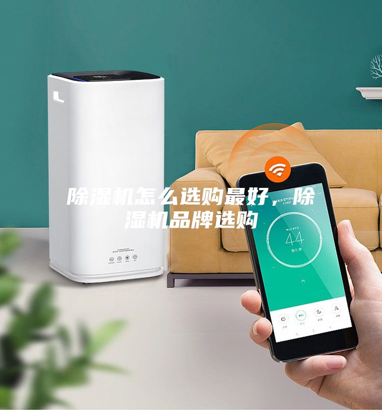 除濕機怎么選購最好，除濕機品牌選購