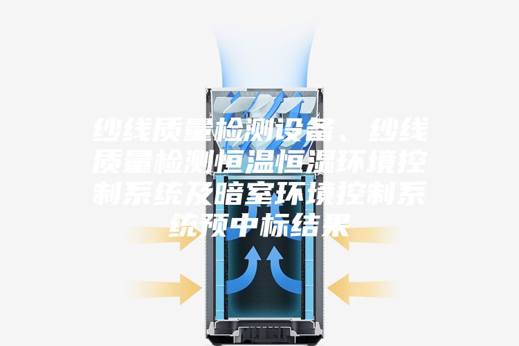 紗線質(zhì)量檢測(cè)設(shè)備、紗線質(zhì)量檢測(cè)恒溫恒濕環(huán)境控制系統(tǒng)及暗室環(huán)境控制系統(tǒng)預(yù)中標(biāo)結(jié)果
