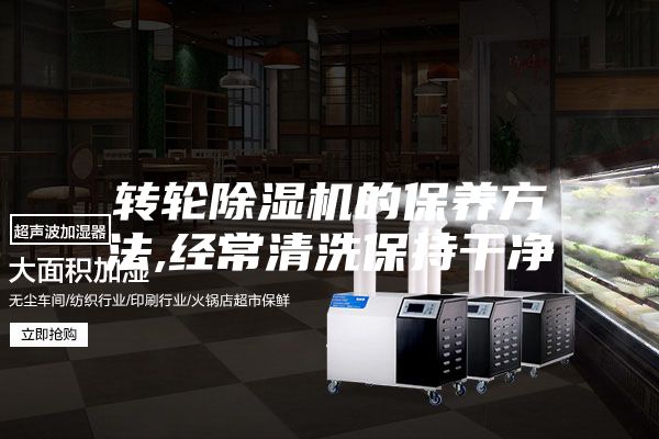 轉輪除濕機的保養方法,經常清洗保持干凈