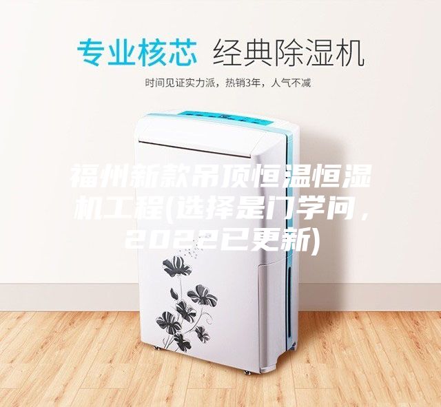 福州新款吊頂恒溫恒濕機工程(選擇是門學問，2022已更新)