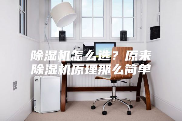 除濕機怎么選？原來除濕機原理那么簡單