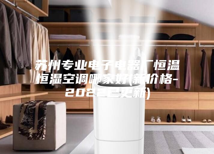 蘇州專業(yè)電子電器廠恒溫恒濕空調哪家好(新價格-2022已更新)