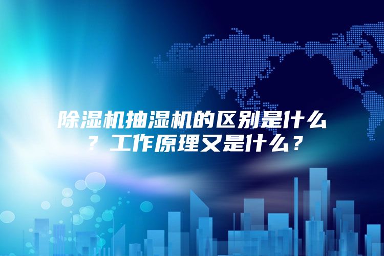 除濕機抽濕機的區別是什么？工作原理又是什么？