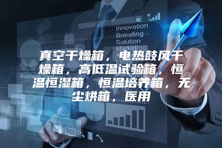 真空干燥箱，電熱鼓風干燥箱，高低溫試驗箱，恒溫恒濕箱，恒溫培養箱，無塵烘箱，醫用