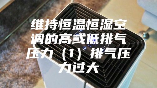 維持恒溫恒濕空調的高或低排氣壓力（1）排氣壓力過大