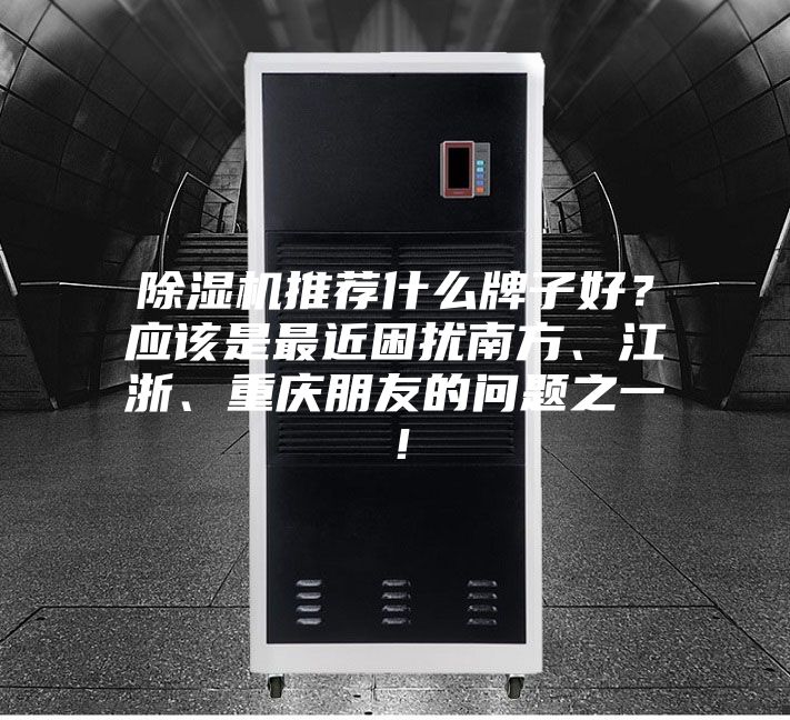 除濕機(jī)推薦什么牌子好?應(yīng)該是最近困擾南方、江浙、重慶朋友的問題之一!