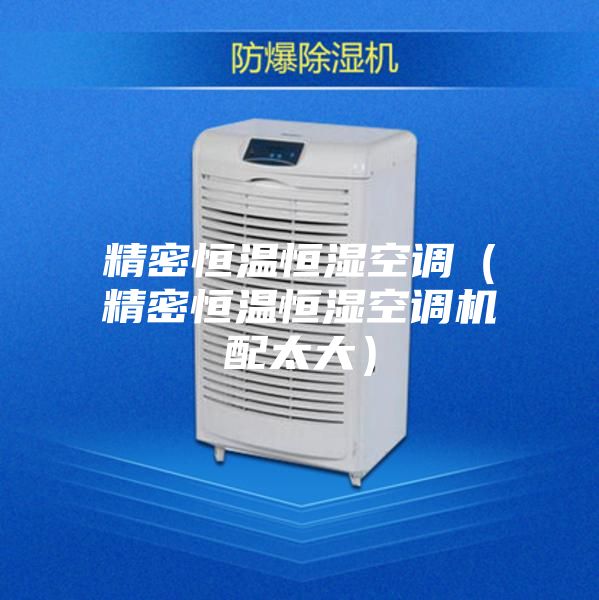精密恒溫恒濕空調(diào)(精密恒溫恒濕空調(diào)機(jī)配太大)