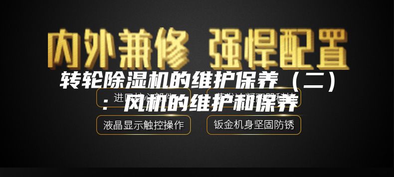 轉輪除濕機的維護保養(yǎng)(二):風機的維護和保養(yǎng)