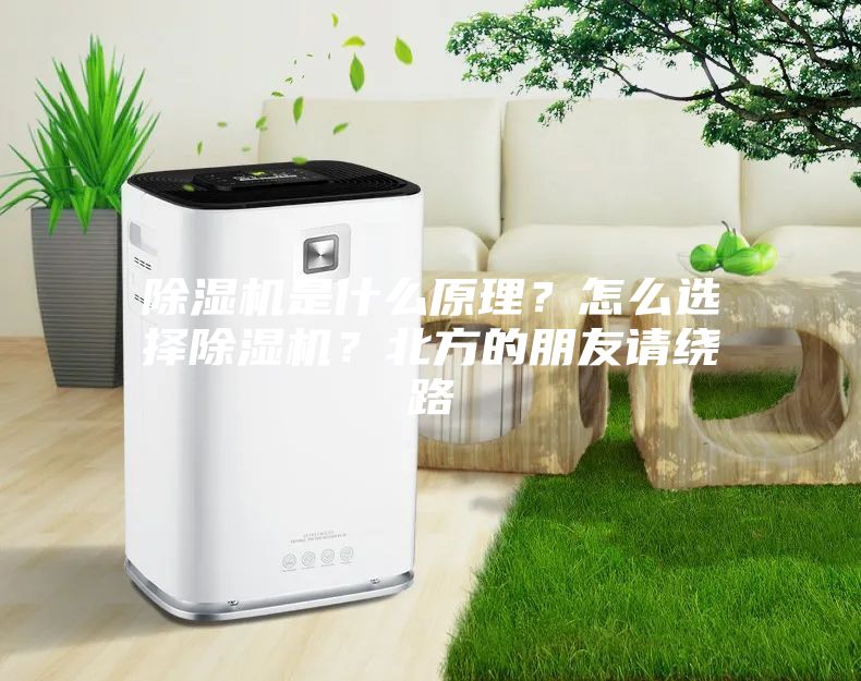 除濕機是什么原理？怎么選擇除濕機？北方的朋友請繞路