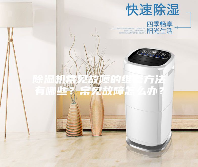除濕機常見故障的維修方法有哪些？常見故障怎么辦？