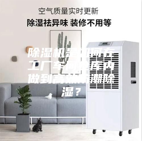除濕機是如何在工廠車間倉庫內做到高效防潮除濕？