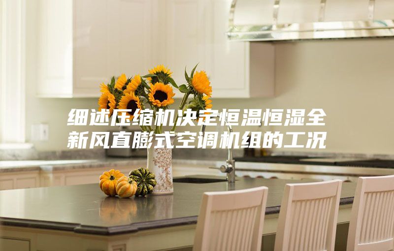 細(xì)述壓縮機決定恒溫恒濕全新風(fēng)直膨式空調(diào)機組的工況