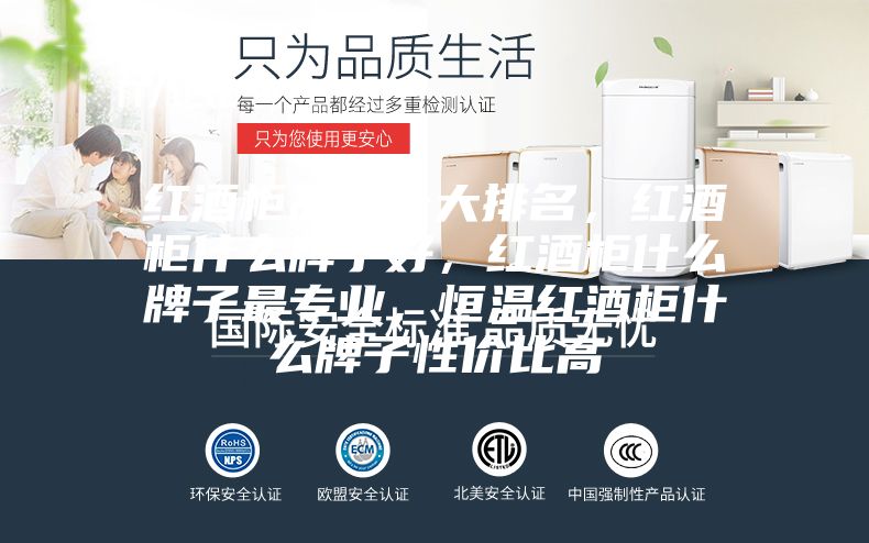 紅酒柜品牌十大排名，紅酒柜什么牌子好，紅酒柜什么牌子最專業(yè)，恒溫紅酒柜什么牌子性價(jià)比高