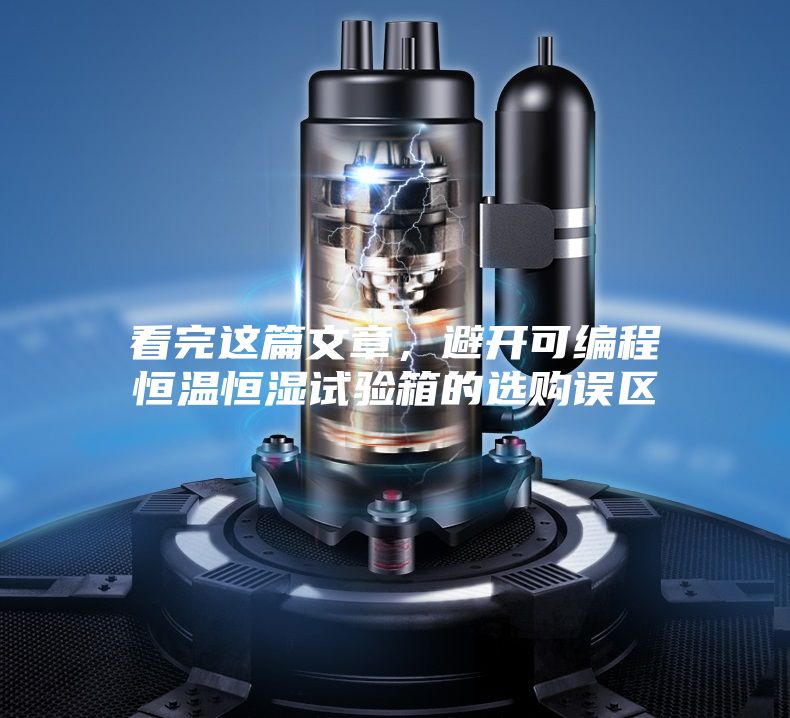 看完這篇文章，避開可編程恒溫恒濕試驗箱的選購誤區