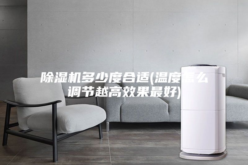 除濕機多少度合適(溫度怎么調節越高效果最好)